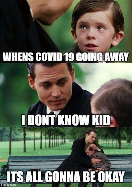 Finding Neverland Meme | WHENS COVID 19 GOING AWAY; I DONT KNOW KID; ITS ALL GONNA BE OKAY | image tagged in memes,finding neverland | made w/ Imgflip meme maker