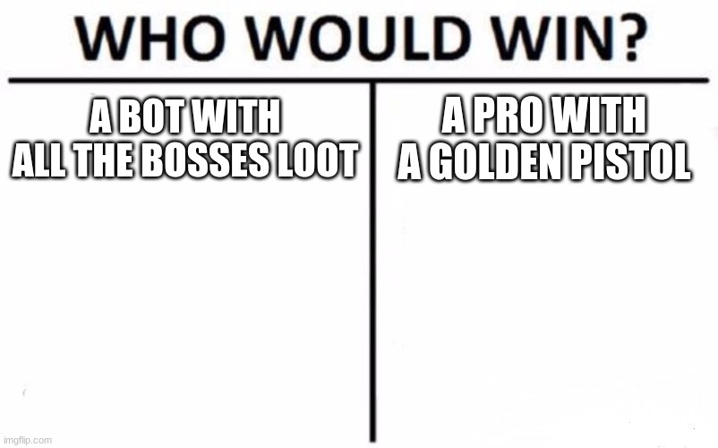 Who Would Win? | A BOT WITH ALL THE BOSSES LOOT; A PRO WITH A GOLDEN PISTOL | image tagged in memes,who would win | made w/ Imgflip meme maker