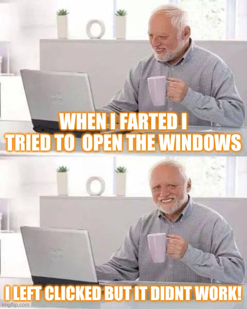 Hide the Pain Harold | WHEN I FARTED I TRIED TO  OPEN THE WINDOWS; I LEFT CLICKED BUT IT DIDNT WORK! | image tagged in memes,hide the pain harold,computer guy | made w/ Imgflip meme maker