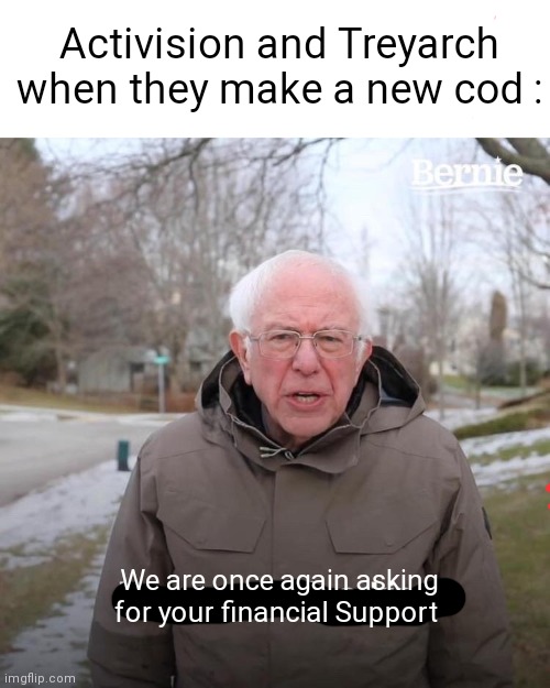 Bernie I Am Once Again Asking For Your Support Meme | Activision and Treyarch when they make a new cod :; We are once again asking for your financial Support | image tagged in memes,bernie i am once again asking for your support | made w/ Imgflip meme maker