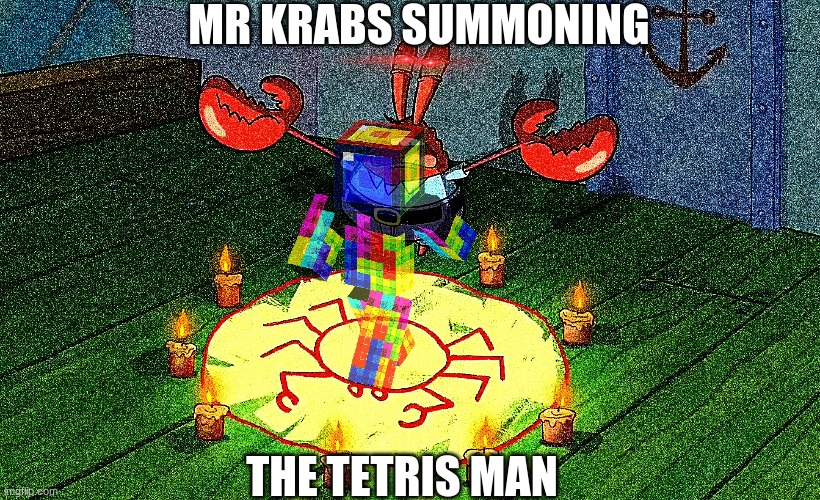 the krabs ritual | MR KRABS SUMMONING; THE TETRIS MAN | image tagged in tetris,spongebob,mr krabs | made w/ Imgflip meme maker