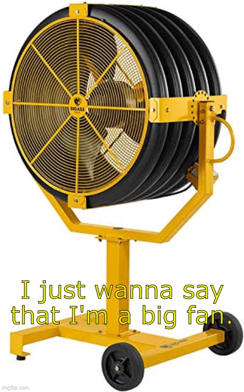 Big fan | I just wanna say that I'm a big fan. | image tagged in i just wanna say that i'm a big fan,memes,fan | made w/ Imgflip meme maker