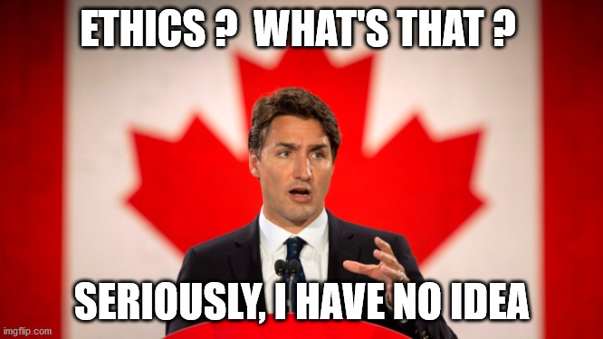 Justin Trudeau | ETHICS ?  WHAT'S THAT ? SERIOUSLY, I HAVE NO IDEA | image tagged in justin trudeau | made w/ Imgflip meme maker