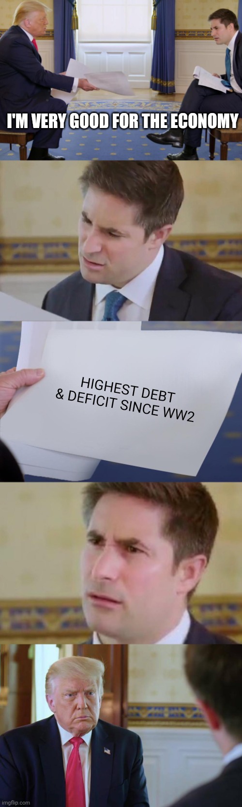 King of Debt? God Emporer of Debt. | I'M VERY GOOD FOR THE ECONOMY; HIGHEST DEBT & DEFICIT SINCE WW2 | image tagged in trump axios confused | made w/ Imgflip meme maker