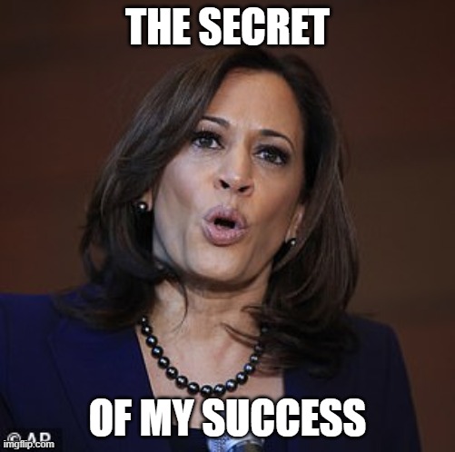 Kamala O | THE SECRET; OF MY SUCCESS | image tagged in kamala o | made w/ Imgflip meme maker