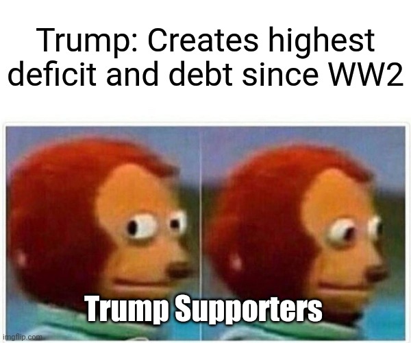 Look at it, look at what you've done. | Trump: Creates highest deficit and debt since WW2; Trump Supporters | image tagged in memes,monkey puppet | made w/ Imgflip meme maker