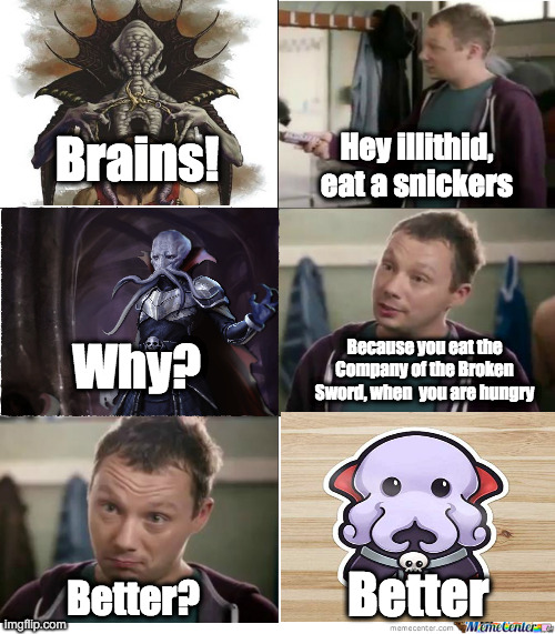 Hey illithid, eat Snickers | Hey illithid, eat a snickers; Brains! Why? Because you eat the Company of the Broken Sword, when  you are hungry; Better; Better? | image tagged in eat a snickers,spelljammer,aulddragon | made w/ Imgflip meme maker