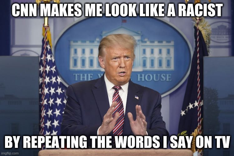 They should report what "I meant", and not what I said. | CNN MAKES ME LOOK LIKE A RACIST; BY REPEATING THE WORDS I SAY ON TV | image tagged in trump,cnn,humor,fake news,racism,birther | made w/ Imgflip meme maker