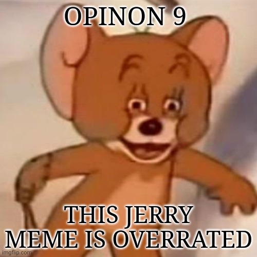 jerry | OPINON 9; THIS JERRY MEME IS OVERRATED | image tagged in tom and jerry | made w/ Imgflip meme maker