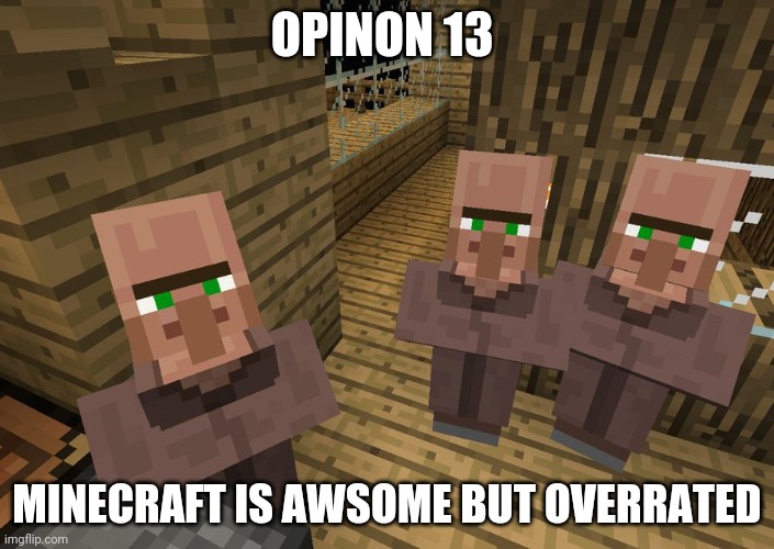 overrated but why???? | OPINON 13; MINECRAFT IS AWSOME BUT OVERRATED | image tagged in minecraft villagers,minecraft | made w/ Imgflip meme maker