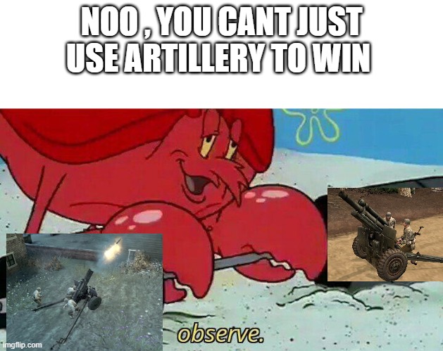 CoH2 I Guess | NOO , YOU CANT JUST USE ARTILLERY TO WIN | image tagged in observe | made w/ Imgflip meme maker