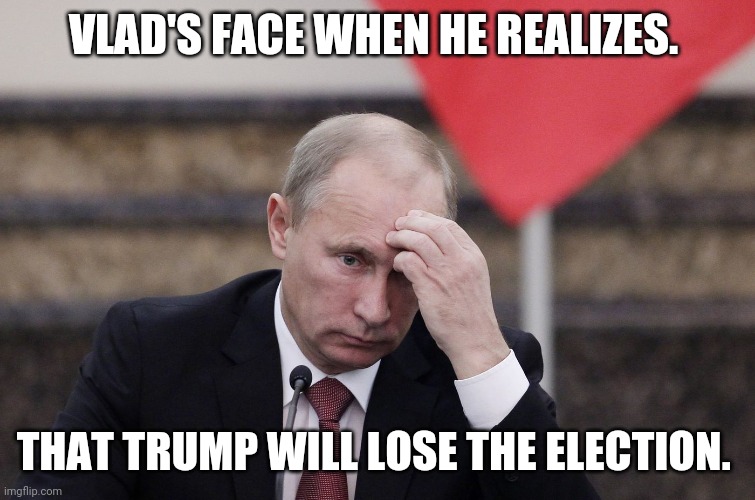 Sad putin | VLAD'S FACE WHEN HE REALIZES. THAT TRUMP WILL LOSE THE ELECTION. | image tagged in vladimir putin,donald trump,trump russia collusion,joe biden,trump supporters | made w/ Imgflip meme maker