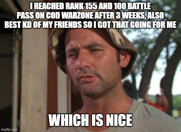 So I Got That Goin For Me Which Is Nice Meme | I REACHED RANK 155 AND 100 BATTLE PASS ON COD WARZONE AFTER 3 WEEKS, ALSO BEST KD OF MY FRIENDS SO I GOT THAT GOING FOR ME; WHICH IS NICE | image tagged in memes,so i got that goin for me which is nice | made w/ Imgflip meme maker