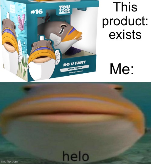 Youtooz Helo/Do U Fart Fish | This product: exists; Me: | image tagged in helo | made w/ Imgflip meme maker