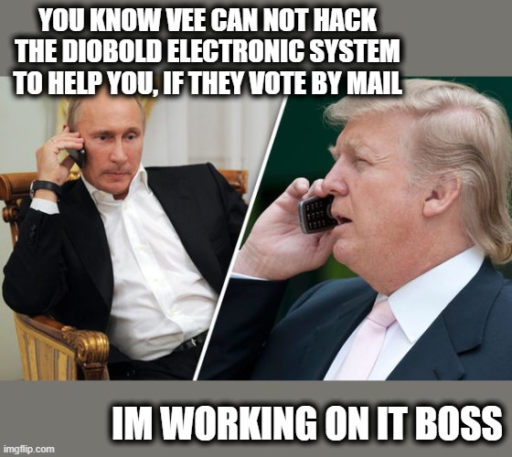 The real worry little Donny has about mail in votes | YOU KNOW VEE CAN NOT HACK THE DIOBOLD ELECTRONIC SYSTEM TO HELP YOU, IF THEY VOTE BY MAIL; IM WORKING ON IT BOSS | image tagged in trump putin,memes,voting,corruption,trump is corrupt,maga | made w/ Imgflip meme maker