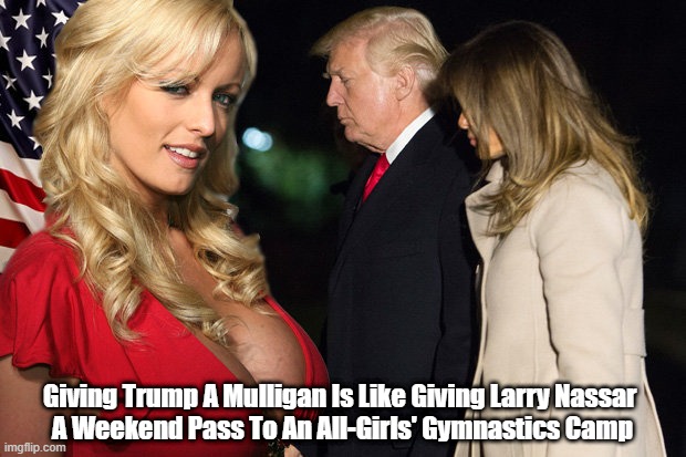 "Giving Trump A Mulligan Is Like Giving Larry Nassar A Weekend Pass To An All-Girls' Summer Camp" | Giving Trump A Mulligan Is Like Giving Larry Nassar 
A Weekend Pass To An All-Girls' Gymnastics Camp | image tagged in trump,a mulligan,larry nassar,stormy daniels | made w/ Imgflip meme maker