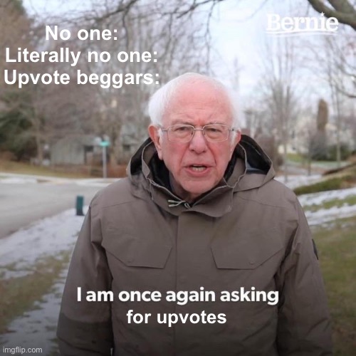 Only upvote beggars | No one:
Literally no one:
Upvote beggars:; for upvotes | image tagged in upvote,begging,is,not,cool | made w/ Imgflip meme maker