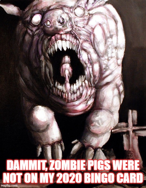 zombie pig | DAMMIT, ZOMBIE PIGS WERE NOT ON MY 2020 BINGO CARD | image tagged in zombies | made w/ Imgflip meme maker