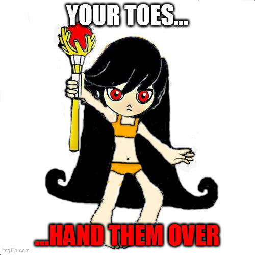 Ashley the cursed witch | YOUR TOES... ...HAND THEM OVER | image tagged in ashley the cursed witch | made w/ Imgflip meme maker