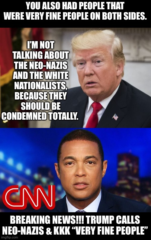 Very Good People | YOU ALSO HAD PEOPLE THAT WERE VERY FINE PEOPLE ON BOTH SIDES. I’M NOT TALKING ABOUT THE NEO-NAZIS AND THE WHITE NATIONALISTS, BECAUSE THEY SHOULD BE CONDEMNED TOTALLY. BREAKING NEWS!!! TRUMP CALLS NEO-NAZIS & KKK “VERY FINE PEOPLE” | image tagged in cnn fake news,cnn sucks,biased media | made w/ Imgflip meme maker
