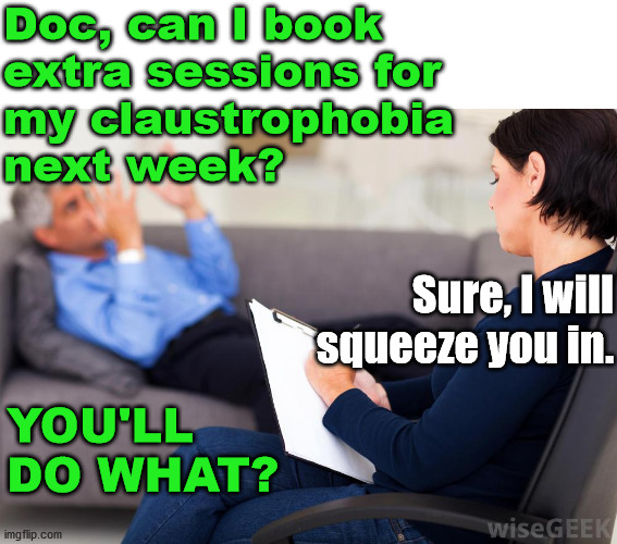 language matters | Doc, can I book 
extra sessions for 
my claustrophobia 
next week? Sure, I will squeeze you in. YOU'LL DO WHAT? | image tagged in psychiatrist,patient,space,dad joke | made w/ Imgflip meme maker