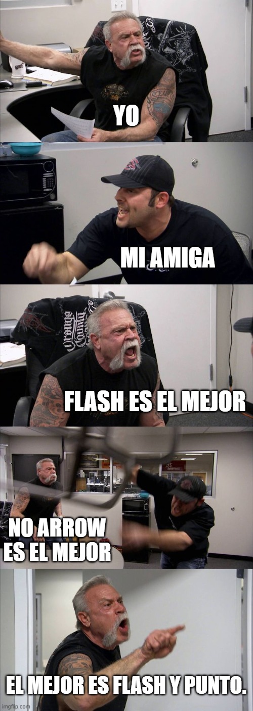 American Chopper Argument Meme | YO; MI AMIGA; FLASH ES EL MEJOR; NO ARROW ES EL MEJOR; EL MEJOR ES FLASH Y PUNTO. | image tagged in memes,american chopper argument | made w/ Imgflip meme maker