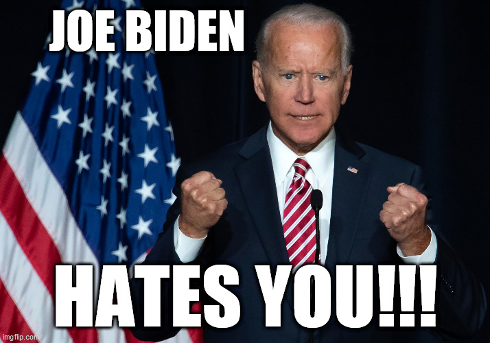 Joe Biden HATES you!!! | JOE BIDEN; HATES YOU!!! | image tagged in biden,trump,memes,republican,democrat,god | made w/ Imgflip meme maker