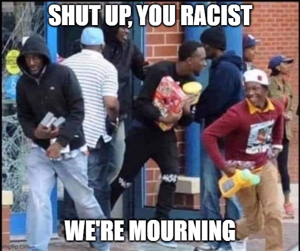 Say they're Name | SHUT UP, YOU RACIST; WE'RE MOURNING | image tagged in riots,protesters,protest,donald trump,trump | made w/ Imgflip meme maker