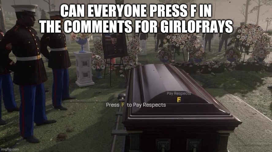 She Deserves A F And Respect | CAN EVERYONE PRESS F IN THE COMMENTS FOR GIRLOFRAYS | image tagged in f | made w/ Imgflip meme maker