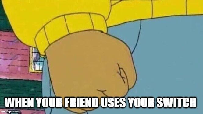 Arthur Fist | WHEN YOUR FRIEND USES YOUR SWITCH | image tagged in memes,arthur fist | made w/ Imgflip meme maker