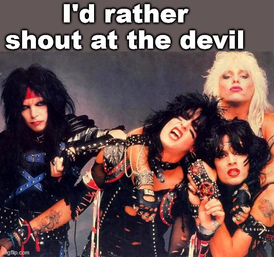 Motley Crue | I'd rather shout at the devil | image tagged in motley crue | made w/ Imgflip meme maker