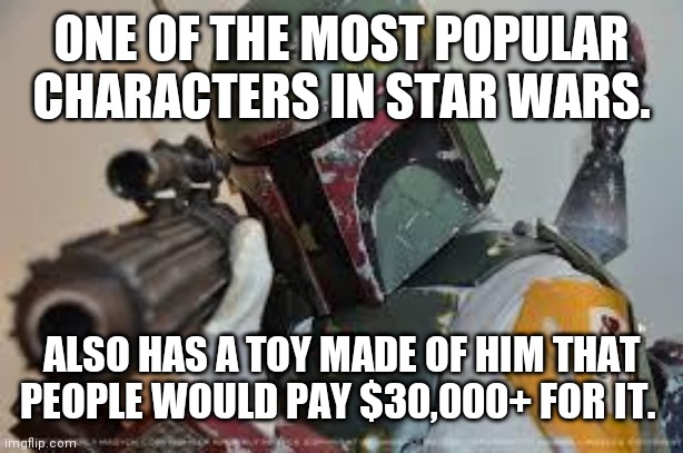 You know which toy I'm talking about. | ONE OF THE MOST POPULAR CHARACTERS IN STAR WARS. ALSO HAS A TOY MADE OF HIM THAT PEOPLE WOULD PAY $30,000+ FOR IT. | image tagged in boba fett,star wars,funny memes | made w/ Imgflip meme maker