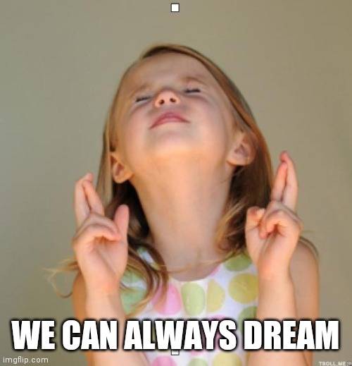 I wish | WE CAN ALWAYS DREAM | image tagged in i wish | made w/ Imgflip meme maker