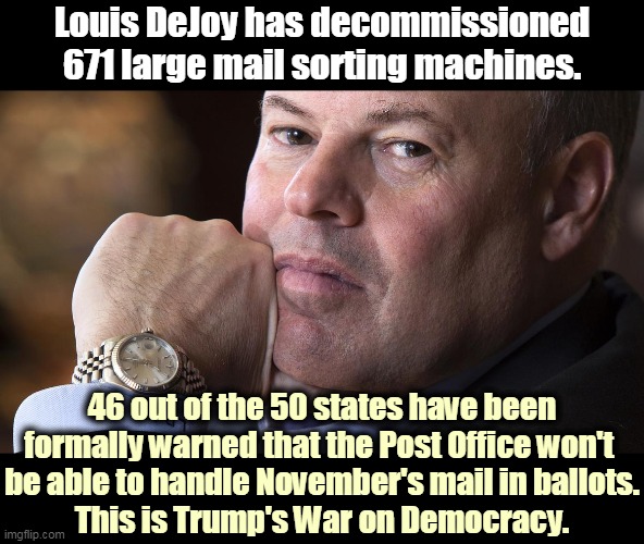 Trump wants to steal the election. RIGGED! Here's how. | Louis DeJoy has decommissioned 671 large mail sorting machines. 46 out of the 50 states have been formally warned that the Post Office won't 
be able to handle November's mail in ballots.
This is Trump's War on Democracy. | image tagged in trump,steal,cheat,robbery,election | made w/ Imgflip meme maker