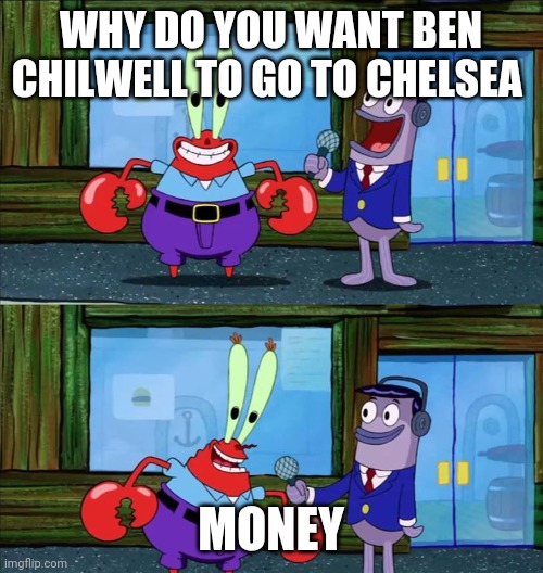 Mr krabs money | WHY DO YOU WANT BEN CHILWELL TO GO TO CHELSEA; MONEY | image tagged in mr krabs money | made w/ Imgflip meme maker