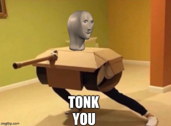 Tonk | YOU | image tagged in tonk | made w/ Imgflip meme maker