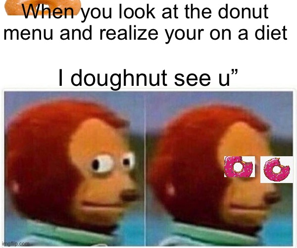 Monkey Puppet | When you look at the donut menu and realize your on a diet; I doughnut see u” | image tagged in memes,monkey puppet | made w/ Imgflip meme maker