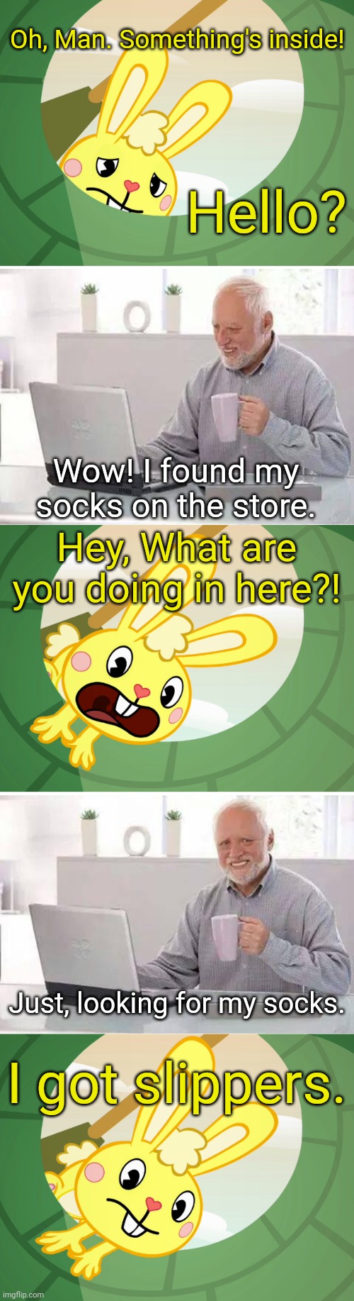 Cuddles Saw Underground (HTF) | Oh, Man. Something's inside! Hello? Wow! I found my socks on the store. Hey, What are you doing in here?! Just, looking for my socks. I got slippers. | image tagged in cuddles saw underground htf,memes,hide the pain harold,crossover,happy tree friends | made w/ Imgflip meme maker