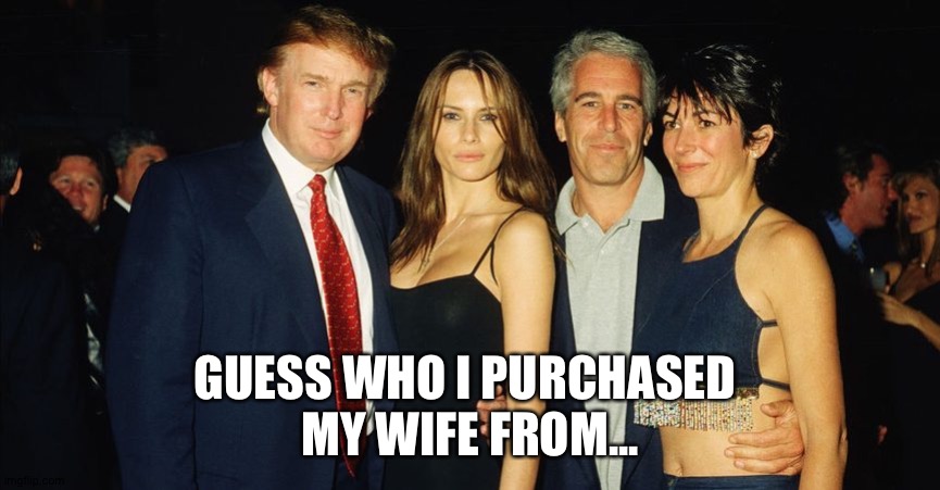 Mail order bride | GUESS WHO I PURCHASED 
MY WIFE FROM... | image tagged in donald trump,republicans,democrats,election 2020,jeffrey epstein | made w/ Imgflip meme maker
