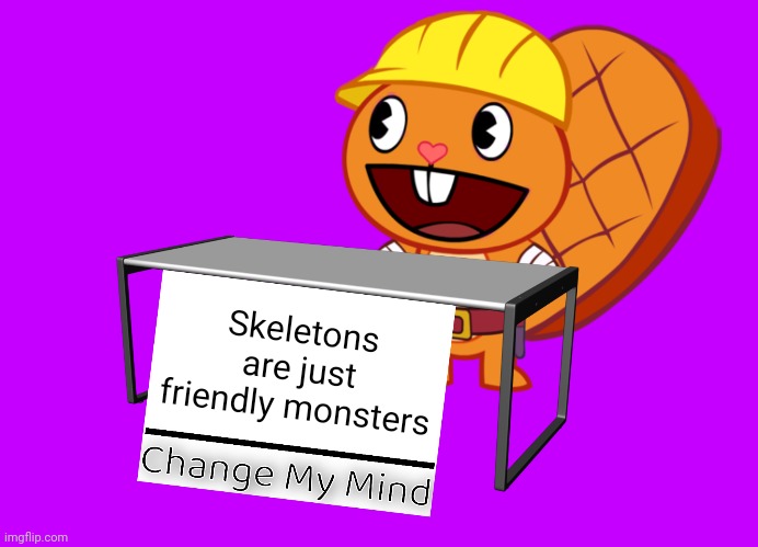 Handy (Change My Mind) (HTF Meme) | Skeletons are just friendly monsters | image tagged in handy change my mind htf meme,memes,change my mind | made w/ Imgflip meme maker
