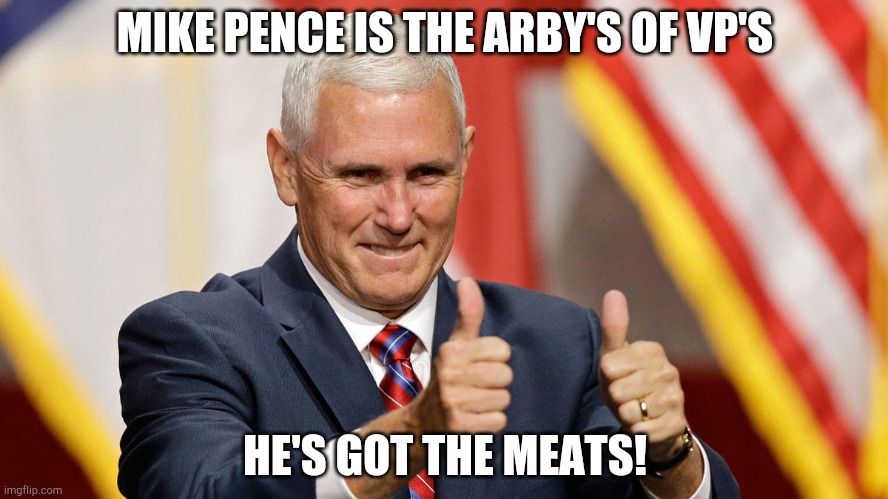 Mike Pence: he's got the meats! | MIKE PENCE IS THE ARBY'S OF VP'S; HE'S GOT THE MEATS! | image tagged in mike pence for president | made w/ Imgflip meme maker