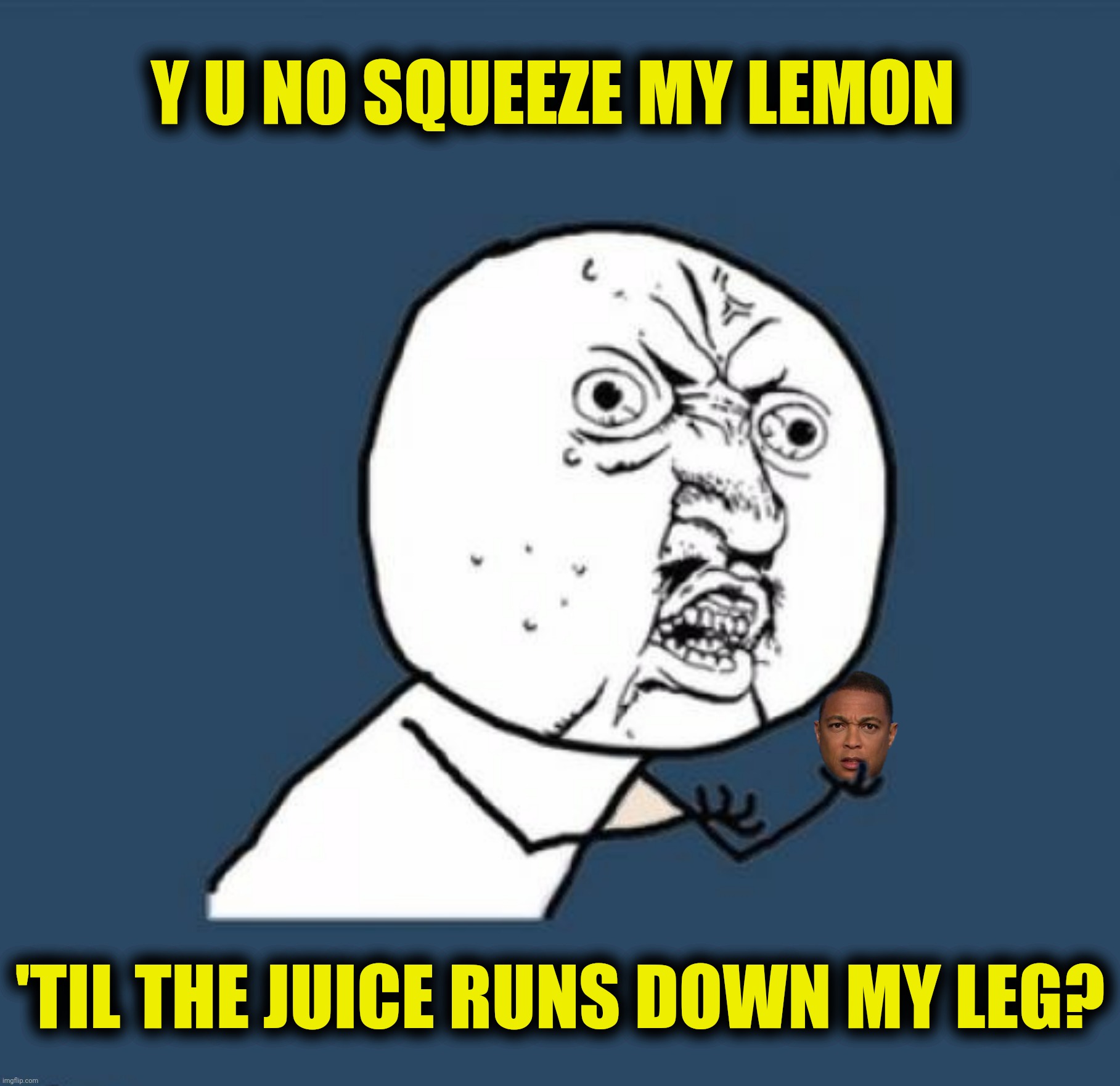 Bad Photoshop Sunday presents:  When life gives you lemons, change the channel | Y U NO SQUEEZE MY LEMON; 'TIL THE JUICE RUNS DOWN MY LEG? | image tagged in bad photoshop sunday,y u no,don lemon,squeeze my lemon | made w/ Imgflip meme maker