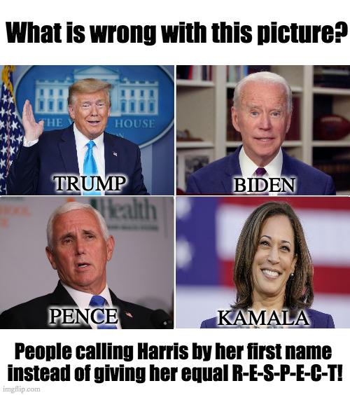 It's Harris, no Kamala | What is wrong with this picture? TRUMP; BIDEN; PENCE; KAMALA; People calling Harris by her first name 
instead of giving her equal R-E-S-P-E-C-T! | image tagged in memes,kamala harris,joe biden,donald trump,mike pence,presidential candidates | made w/ Imgflip meme maker