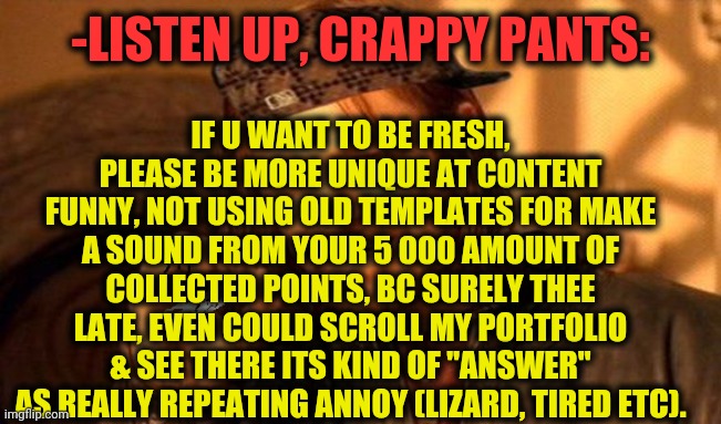 One Does Not Simply 420 Blaze It | -LISTEN UP, CRAPPY PANTS: IF U WANT TO BE FRESH, PLEASE BE MORE UNIQUE AT CONTENT FUNNY, NOT USING OLD TEMPLATES FOR MAKE A SOUND FROM YOUR  | image tagged in one does not simply 420 blaze it | made w/ Imgflip meme maker