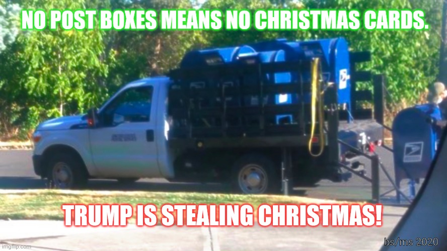 No mailbox, no Christmas | NO POST BOXES MEANS NO CHRISTMAS CARDS. TRUMP IS STEALING CHRISTMAS! bs/ms 2020 | image tagged in trump,post office,christmas | made w/ Imgflip meme maker