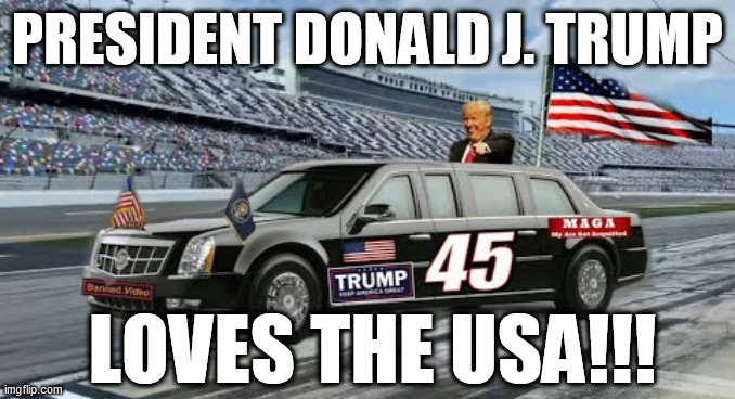 Trump Racing Limo! | PRESIDENT DONALD J. TRUMP; LOVES THE USA!!! | image tagged in trump,biden,usa,memes,republican,democrat | made w/ Imgflip meme maker