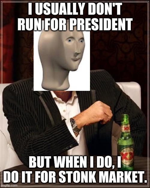 Stonk Market President | I USUALLY DON'T RUN FOR PRESIDENT; BUT WHEN I DO, I DO IT FOR STONK MARKET. | image tagged in trump most interesting man in the world,stonks | made w/ Imgflip meme maker