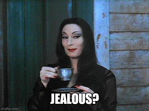 Morticia drinking tea | JEALOUS? | image tagged in morticia drinking tea | made w/ Imgflip meme maker