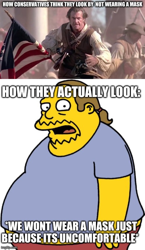 would it kill you to wear a mask? | HOW CONSERVATIVES THINK THEY LOOK BY  NOT WEARING A MASK; HOW THEY ACTUALLY LOOK:; *WE WONT WEAR A MASK JUST BECAUSE ITS UNCOMFORTABLE* | image tagged in memes,comic book guy,the patriot | made w/ Imgflip meme maker