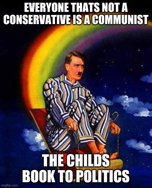 Random Hitler | EVERYONE THATS NOT A CONSERVATIVE IS A COMMUNIST THE CHILDS BOOK TO POLITICS | image tagged in random hitler | made w/ Imgflip meme maker